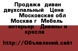 Продажа: диван двухспальный › Цена ­ 25 000 - Московская обл., Москва г. Мебель, интерьер » Диваны и кресла   